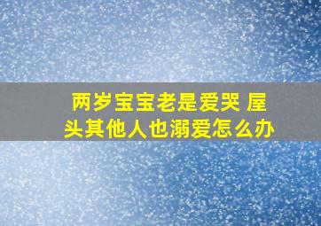 两岁宝宝老是爱哭 屋头其他人也溺爱怎么办